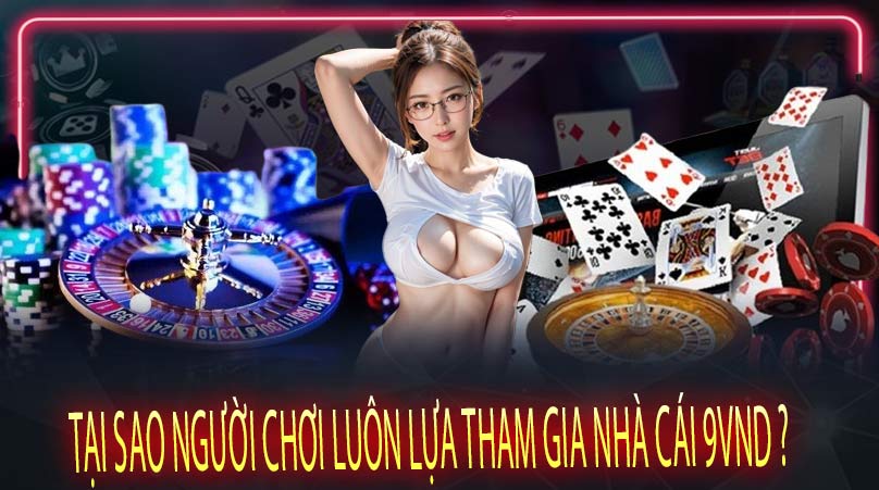 Tại Sao Người Chơi Luôn Lựa Tham Gia Nhà Cái 9vnd ?